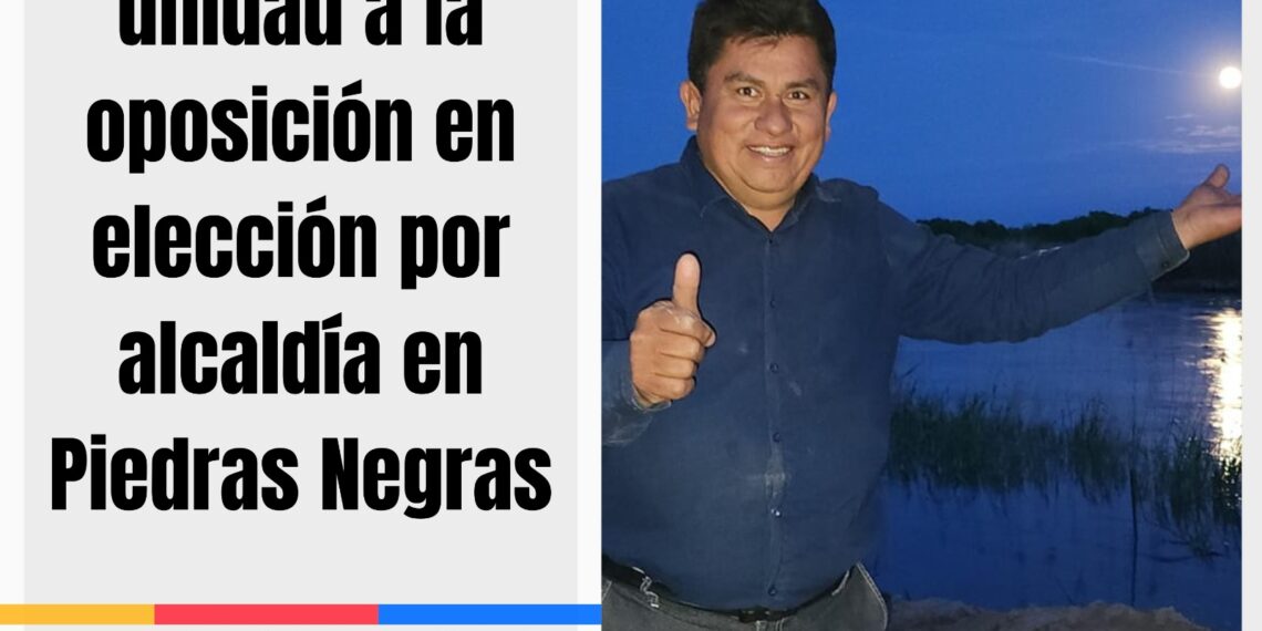 Pide Menera unidad a la oposición en próxima elección por alcaldía en Piedras Negras