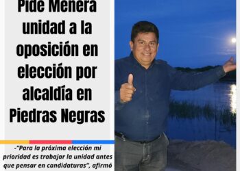 Pide Menera unidad a la oposición en próxima elección por alcaldía en Piedras Negras